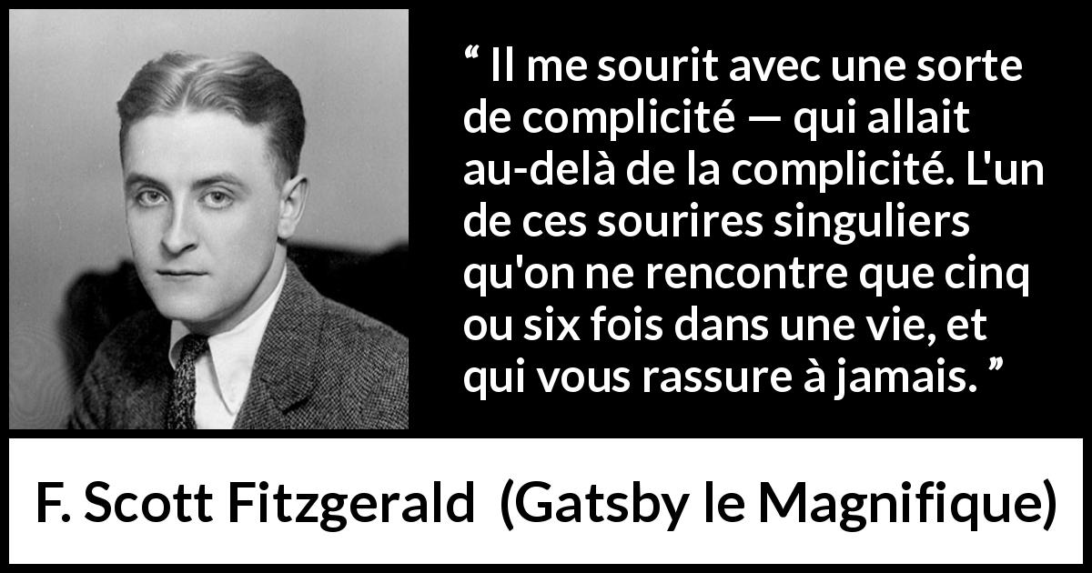 Citation de F. Scott Fitzgerald sur le sourire tirée de Gatsby le Magnifique - Il me sourit avec une sorte de complicité — qui allait au-delà de la complicité. L'un de ces sourires singuliers qu'on ne rencontre que cinq ou six fois dans une vie, et qui vous rassure à jamais.