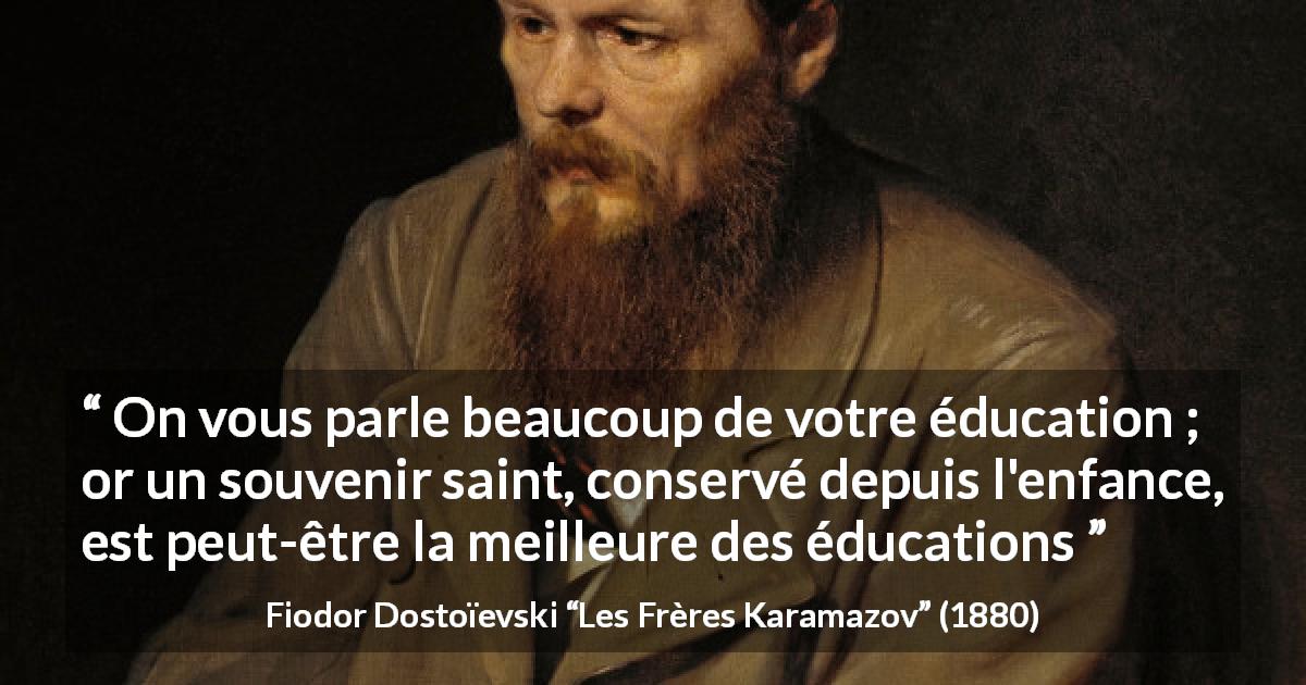 Citation de Fiodor Dostoïevski sur l'éducation tirée des Frères Karamazov - On vous parle beaucoup de votre éducation ; or un souvenir saint, conservé depuis l'enfance, est peut-être la meilleure des éducations