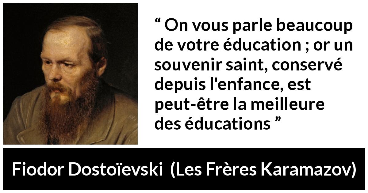 Citation de Fiodor Dostoïevski sur l'éducation tirée des Frères Karamazov - On vous parle beaucoup de votre éducation ; or un souvenir saint, conservé depuis l'enfance, est peut-être la meilleure des éducations