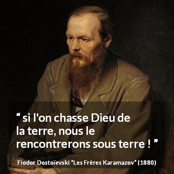 Citation de Fiodor Dostoïevski sur Dieu tirée des Frères Karamazov -  si l'on chasse Dieu de la terre, nous le rencontrerons sous terre !