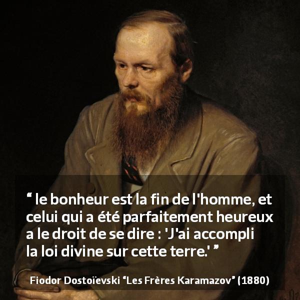 Citation de Fiodor Dostoïevski sur Dieu tirée des Frères Karamazov - le bonheur est la fin de l'homme, et celui qui a été parfaitement heureux a le droit de se dire : 'J'ai accompli la loi divine sur cette terre.'