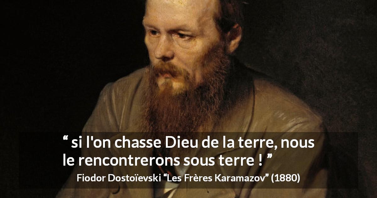 Citation de Fiodor Dostoïevski sur Dieu tirée des Frères Karamazov -  si l'on chasse Dieu de la terre, nous le rencontrerons sous terre !