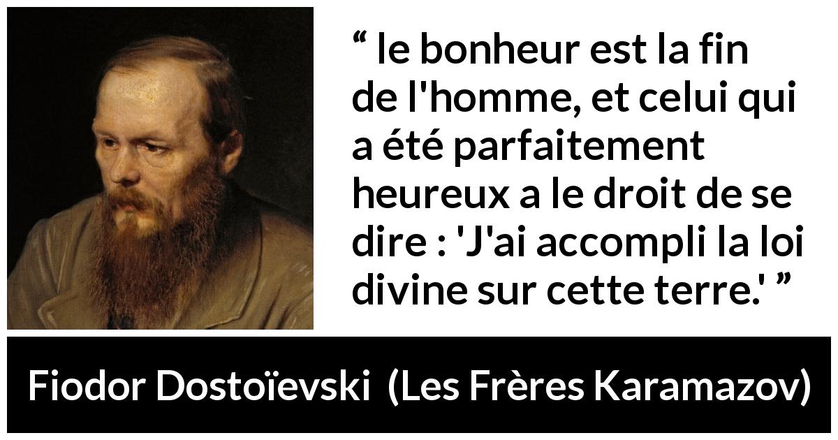Citation de Fiodor Dostoïevski sur Dieu tirée des Frères Karamazov - le bonheur est la fin de l'homme, et celui qui a été parfaitement heureux a le droit de se dire : 'J'ai accompli la loi divine sur cette terre.'