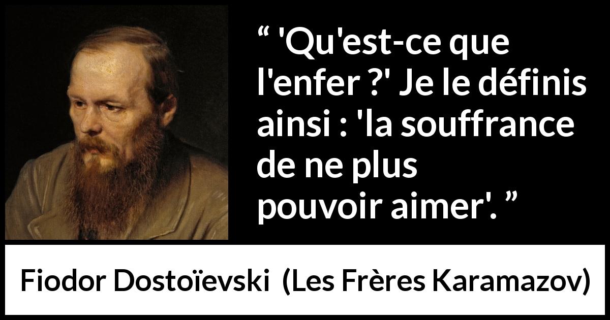 Citation de Fiodor Dostoïevski sur l'amour tirée des Frères Karamazov - 'Qu'est-ce que l'enfer ?' Je le définis ainsi : 'la souffrance de ne plus pouvoir aimer'.