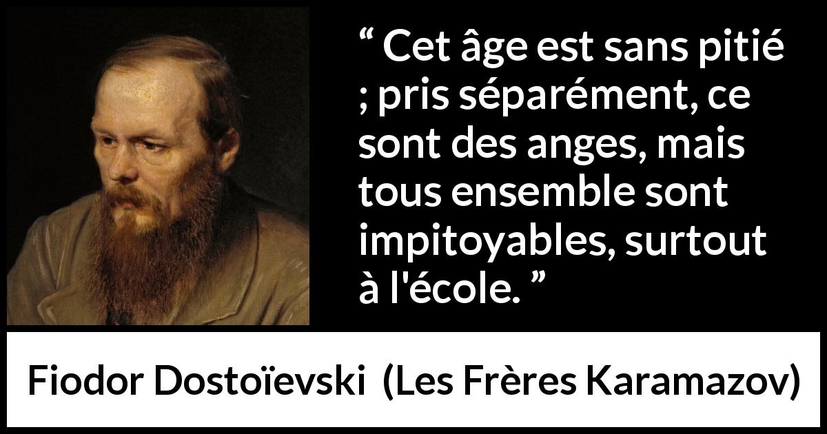 Citation de Fiodor Dostoïevski sur les enfants tirée des Frères Karamazov - Cet âge est sans pitié ; pris séparément, ce sont des anges, mais tous ensemble sont impitoyables, surtout à l'école.