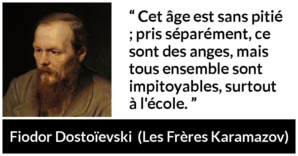 Citation de Fiodor Dostoïevski sur les enfants tirée des Frères Karamazov - Cet âge est sans pitié ; pris séparément, ce sont des anges, mais tous ensemble sont impitoyables, surtout à l'école.