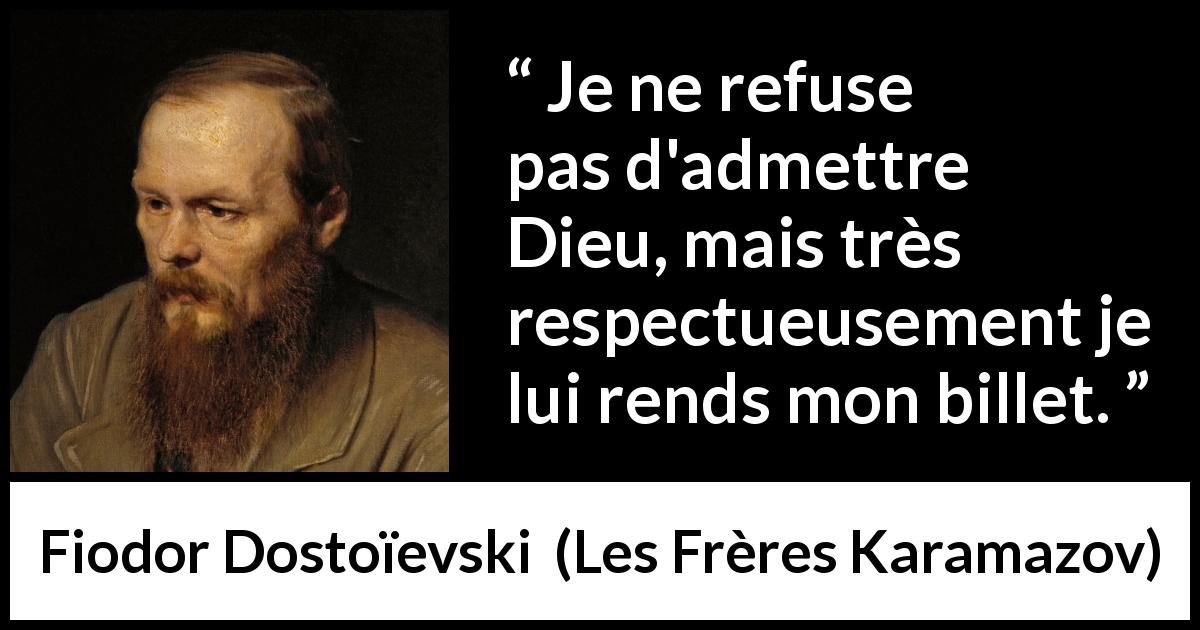 Citation de Fiodor Dostoïevski sur la foi tirée des Frères Karamazov - Je ne refuse pas d'admettre Dieu, mais très respectueusement je lui rends mon billet.