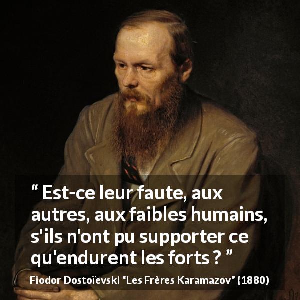 Citation de Fiodor Dostoïevski sur la force tirée des Frères Karamazov - Est-ce leur faute, aux autres, aux faibles humains, s'ils n'ont pu supporter ce qu'endurent les forts ?