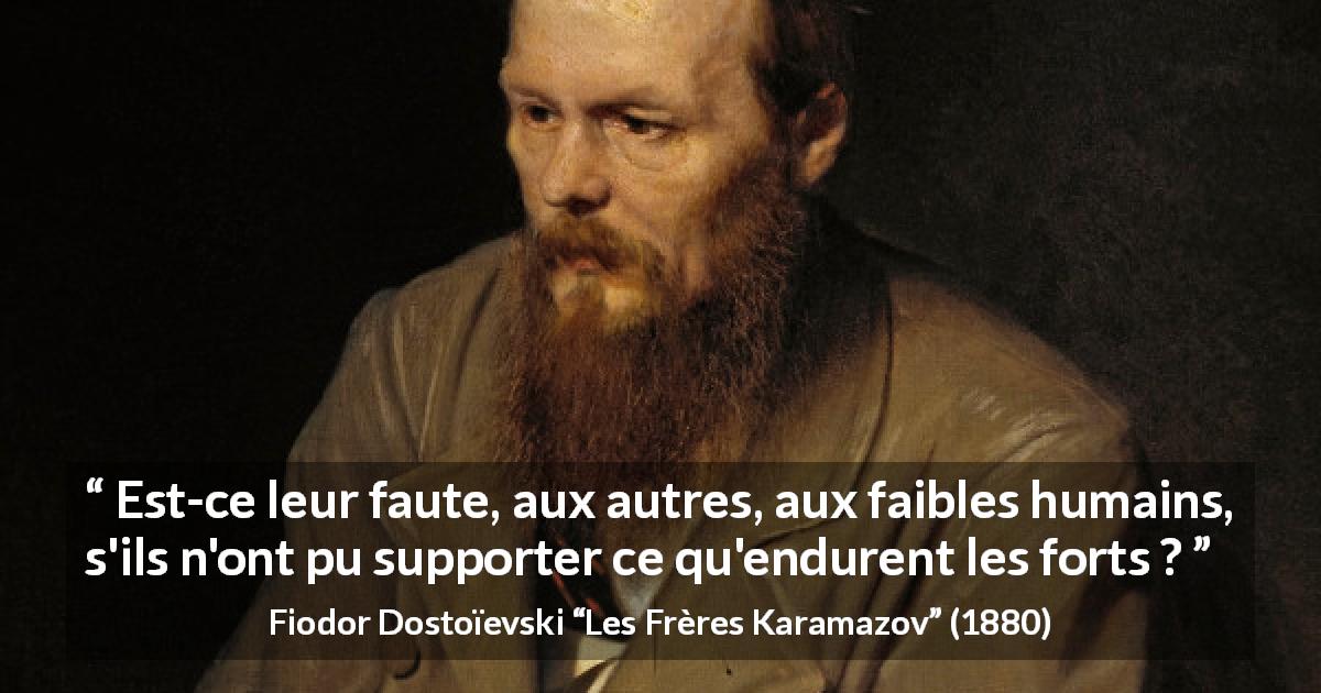 Citation de Fiodor Dostoïevski sur la force tirée des Frères Karamazov - Est-ce leur faute, aux autres, aux faibles humains, s'ils n'ont pu supporter ce qu'endurent les forts ?
