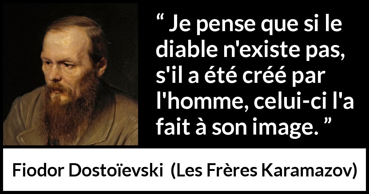 Citation de Fiodor Dostoïevski sur l'homme tirée des Frères Karamazov - Je pense que si le diable n'existe pas, s'il a été créé par l'homme, celui-ci l'a fait à son image.
