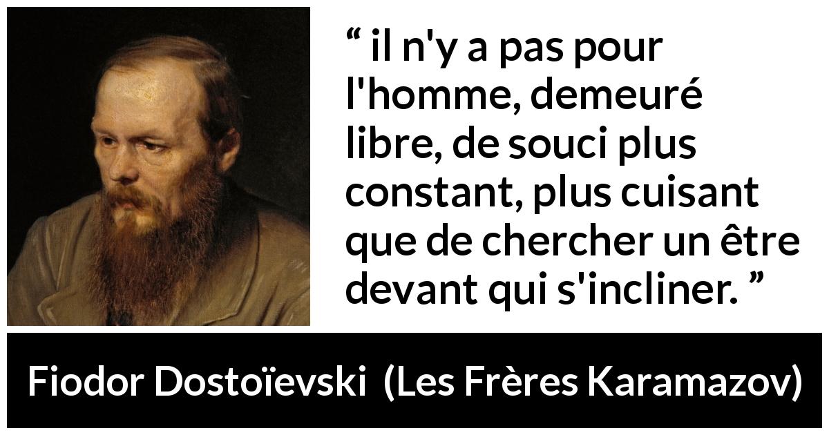 Citation de Fiodor Dostoïevski sur la liberté tirée des Frères Karamazov - il n'y a pas pour l'homme, demeuré libre, de souci plus constant, plus cuisant que de chercher un être devant qui s'incliner.