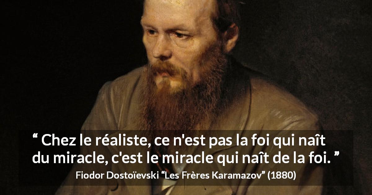 Citation de Fiodor Dostoïevski sur le miracle tirée des Frères Karamazov - Chez le réaliste, ce n'est pas la foi qui naît du miracle, c'est le miracle qui naît de la foi.