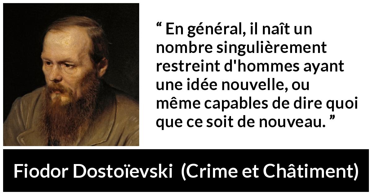 Citation de Fiodor Dostoïevski sur la nouveauté tirée de Crime et Châtiment - En général, il naît un nombre singulièrement restreint d'hommes ayant une idée nouvelle, ou même capables de dire quoi que ce soit de nouveau.