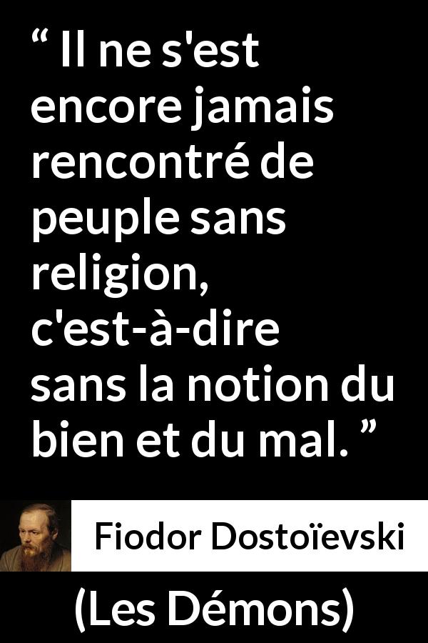 Citation de Fiodor Dostoïevski sur la religion tirée des Démons - Il ne s'est encore jamais rencontré de peuple sans religion, c'est-à-dire sans la notion du bien et du mal.