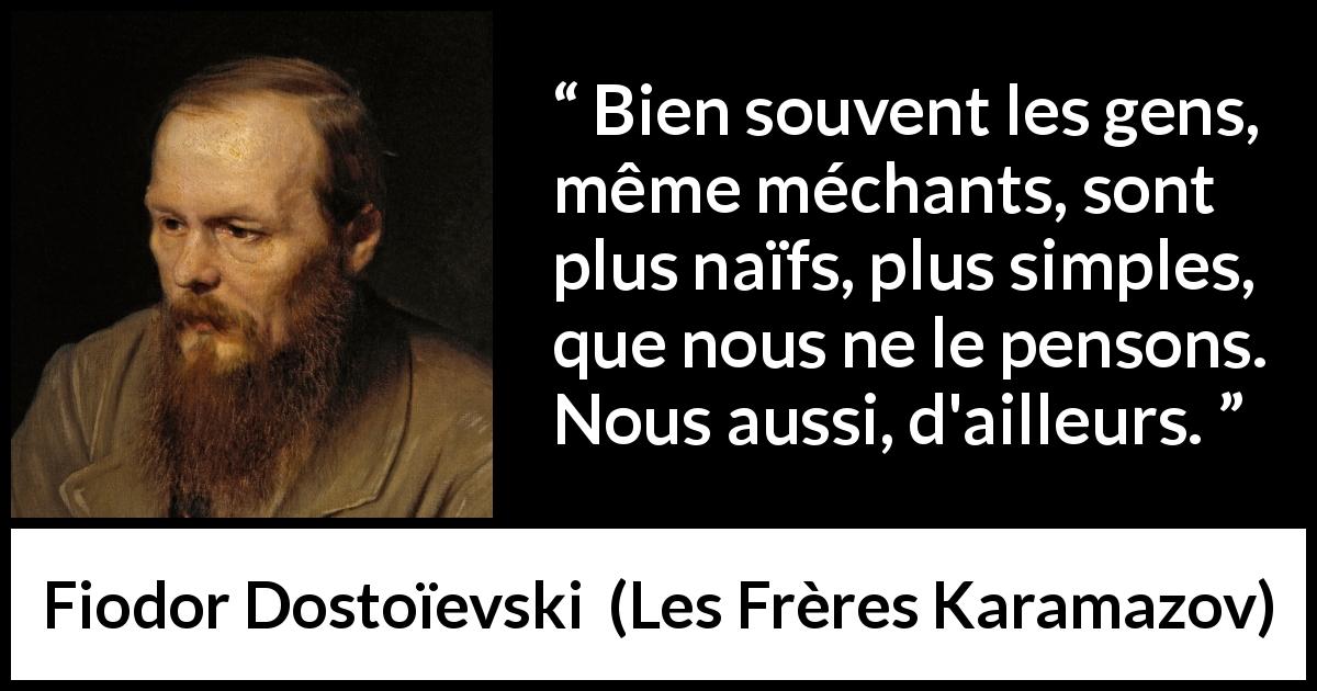 Citation de Fiodor Dostoïevski sur la simplicité tirée des Frères Karamazov - Bien souvent les gens, même méchants, sont plus naïfs, plus simples, que nous ne le pensons. Nous aussi, d'ailleurs.