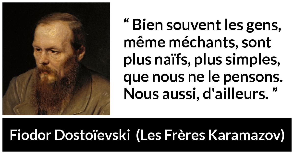 Citation de Fiodor Dostoïevski sur la simplicité tirée des Frères Karamazov - Bien souvent les gens, même méchants, sont plus naïfs, plus simples, que nous ne le pensons. Nous aussi, d'ailleurs.
