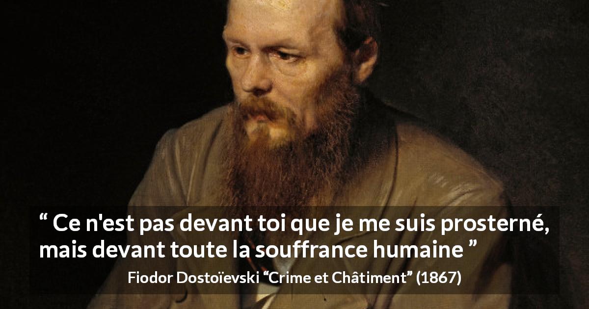 Citation de Fiodor Dostoïevski sur la souffrance tirée de Crime et Châtiment - Ce n'est pas devant toi que je me suis prosterné, mais devant toute la souffrance humaine