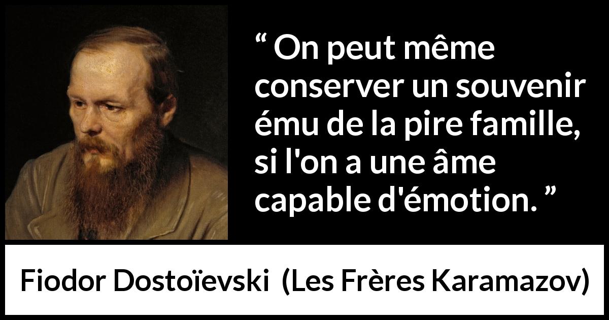 Citation de Fiodor Dostoïevski sur les souvenirs tirée des Frères Karamazov - On peut même conserver un souvenir ému de la pire famille, si l'on a une âme capable d'émotion.