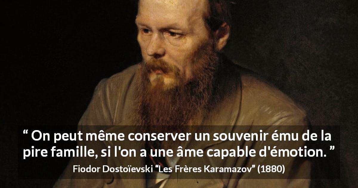 Citation de Fiodor Dostoïevski sur les souvenirs tirée des Frères Karamazov - On peut même conserver un souvenir ému de la pire famille, si l'on a une âme capable d'émotion.
