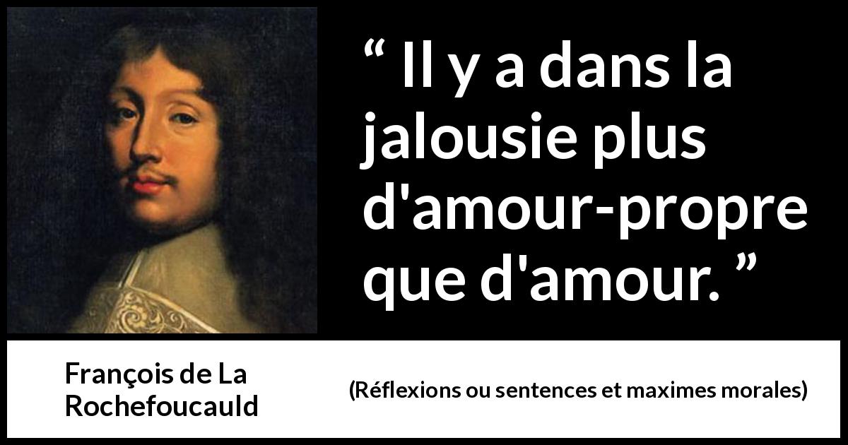 Citation de François de La Rochefoucauld sur l'amour-propre tirée de Réflexions ou sentences et maximes morales - Il y a dans la jalousie plus d'amour-propre que d'amour.