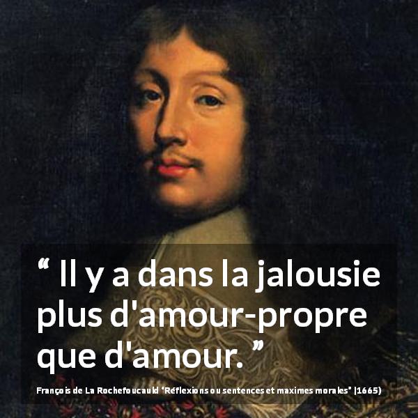 Citation de François de La Rochefoucauld sur l'amour-propre tirée de Réflexions ou sentences et maximes morales - Il y a dans la jalousie plus d'amour-propre que d'amour.