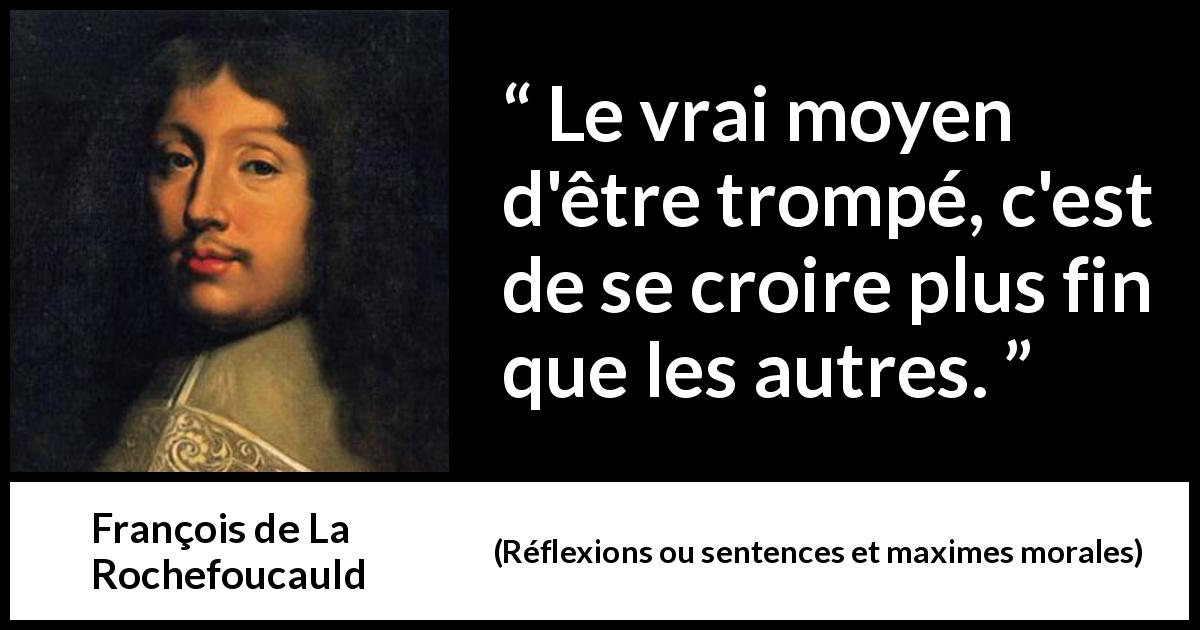Citation de François de La Rochefoucauld sur l'arrogance tirée de Réflexions ou sentences et maximes morales - Le vrai moyen d'être trompé, c'est de se croire plus fin que les autres.