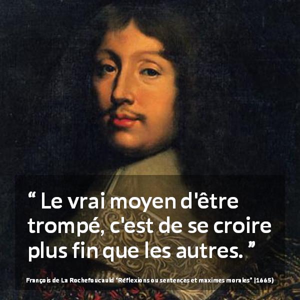 Citation de François de La Rochefoucauld sur l'arrogance tirée de Réflexions ou sentences et maximes morales - Le vrai moyen d'être trompé, c'est de se croire plus fin que les autres.