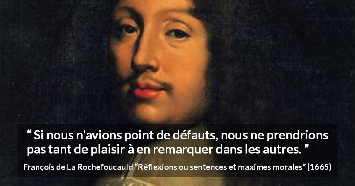 Citation de François de La Rochefoucauld sur la critique tirée de Réflexions ou sentences et maximes morales - Si nous n'avions point de défauts, nous ne prendrions pas tant de plaisir à en remarquer dans les autres.