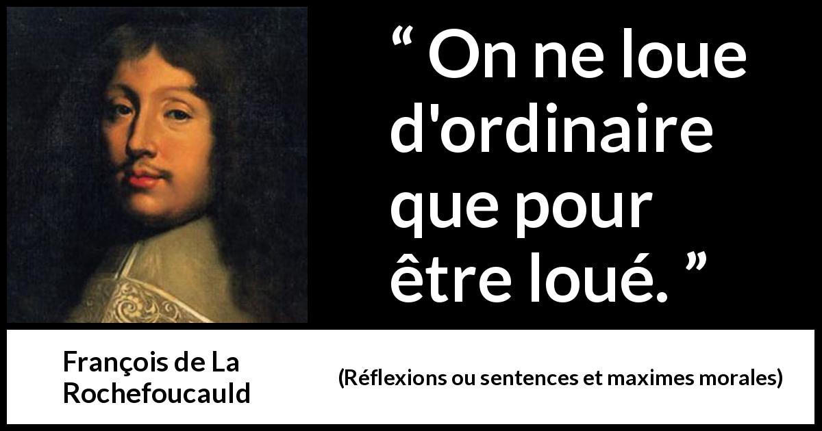 Citation de François de La Rochefoucauld sur les louanges tirée de Réflexions ou sentences et maximes morales - On ne loue d'ordinaire que pour être loué.