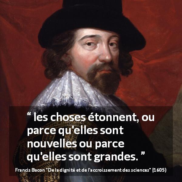 Citation de Francis Bacon sur la grandeur tirée de De la dignité et de l’accroissement des sciences - les choses étonnent, ou parce qu'elles sont nouvelles ou parce qu'elles sont grandes.