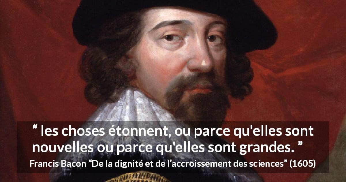 Citation de Francis Bacon sur la grandeur tirée de De la dignité et de l’accroissement des sciences - les choses étonnent, ou parce qu'elles sont nouvelles ou parce qu'elles sont grandes.