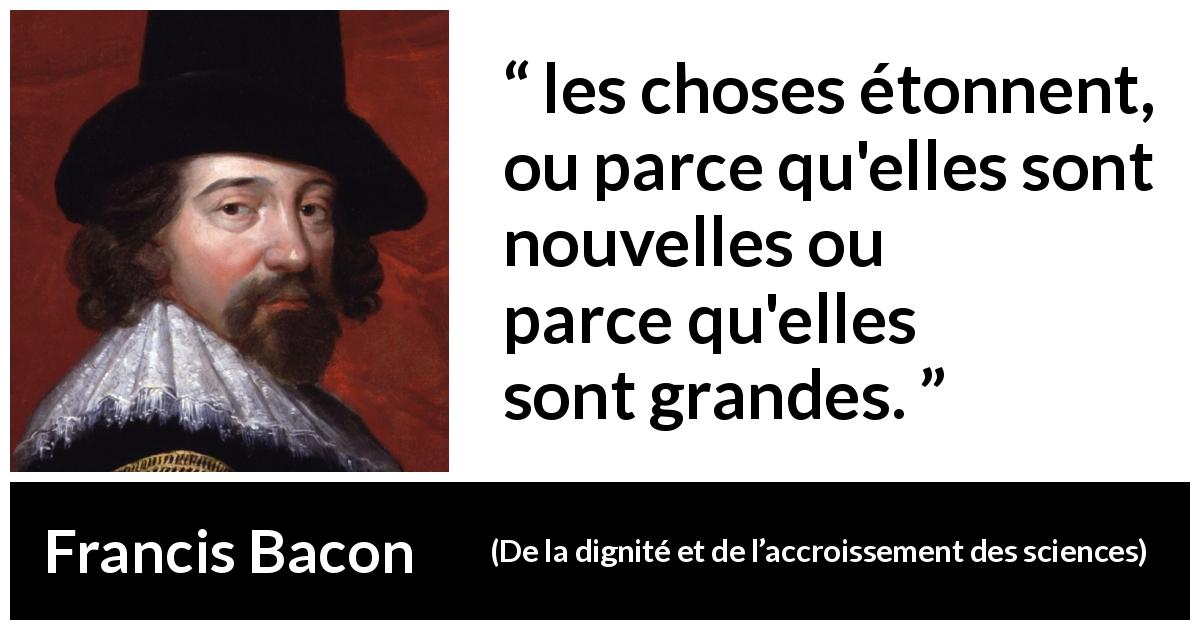 Citation de Francis Bacon sur la grandeur tirée de De la dignité et de l’accroissement des sciences - les choses étonnent, ou parce qu'elles sont nouvelles ou parce qu'elles sont grandes.