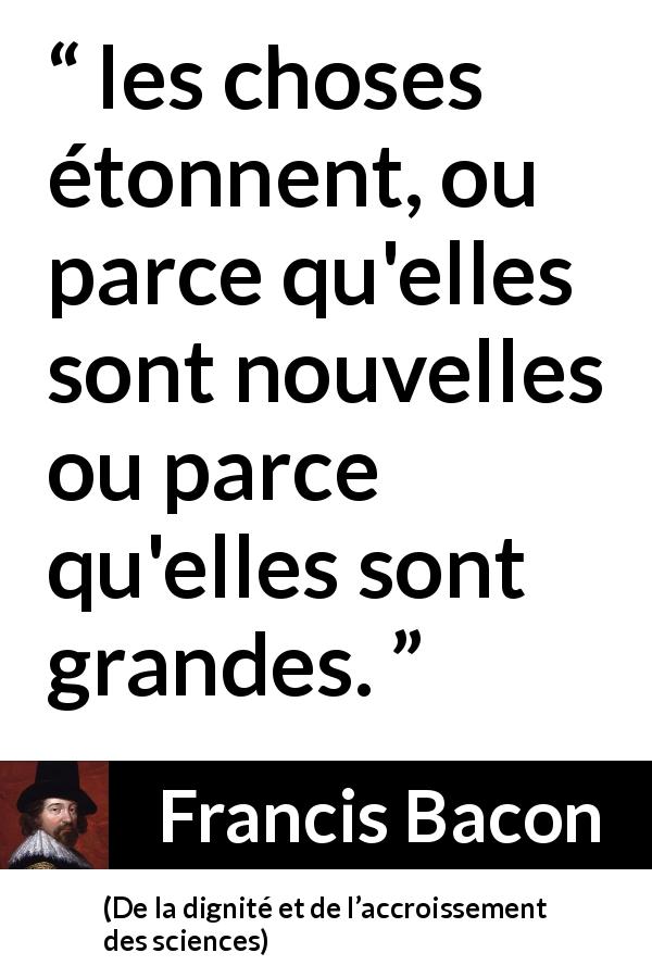 Citation de Francis Bacon sur la grandeur tirée de De la dignité et de l’accroissement des sciences - les choses étonnent, ou parce qu'elles sont nouvelles ou parce qu'elles sont grandes.