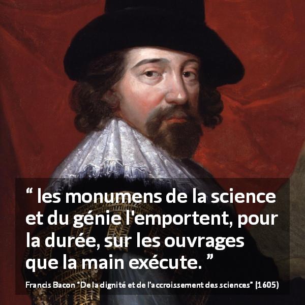 Citation de Francis Bacon sur la science tirée de De la dignité et de l’accroissement des sciences - les monumens de la science et du génie l'emportent, pour la durée, sur les ouvrages que la main exécute.