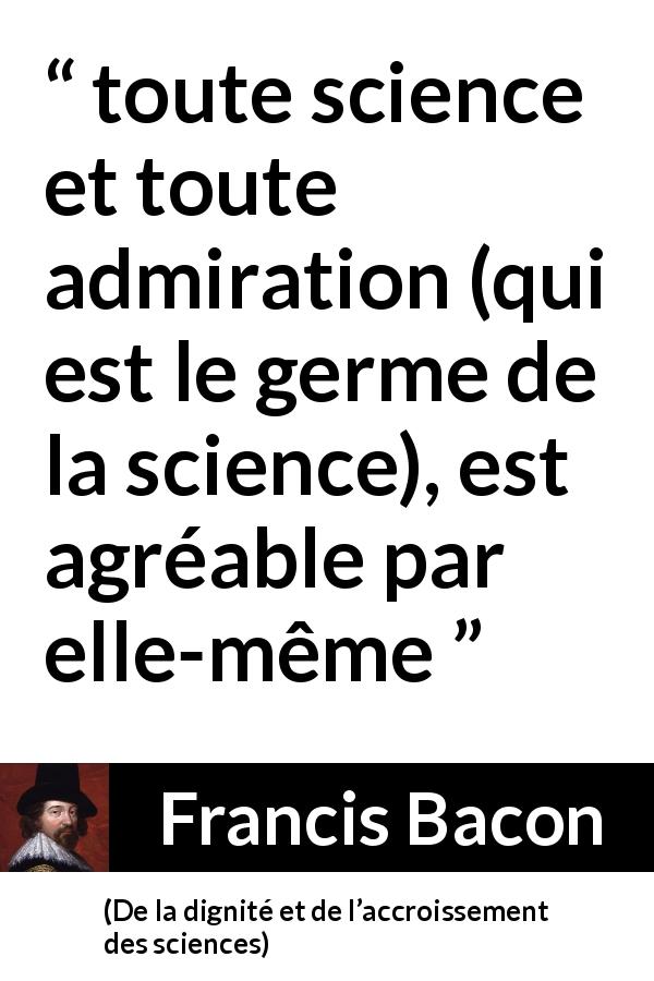 Citation de Francis Bacon sur la science tirée de De la dignité et de l’accroissement des sciences - toute science et toute admiration (qui est le germe de la science), est agréable par elle-même