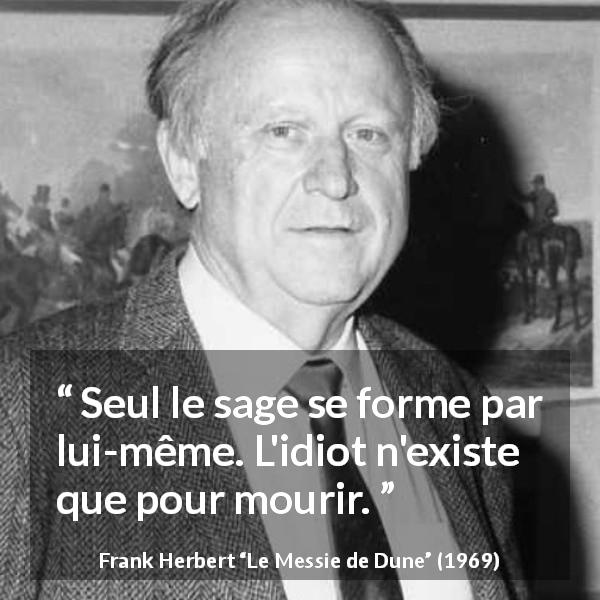 Citation de Frank Herbert sur la sagesse tirée du Messie de Dune - Seul le sage se forme par lui-même. L'idiot n'existe que pour mourir.