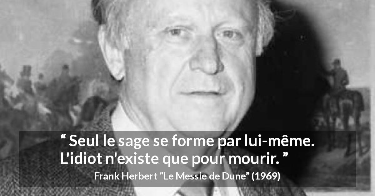 Citation de Frank Herbert sur la sagesse tirée du Messie de Dune - Seul le sage se forme par lui-même. L'idiot n'existe que pour mourir.