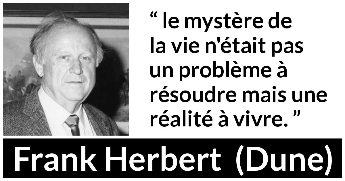 Citation de Frank Herbert sur la vie tirée de Dune - le mystère de la vie n'était pas un problème à résoudre mais une réalité à vivre.