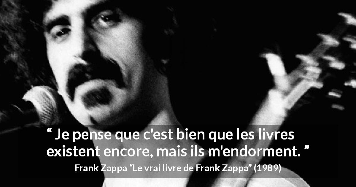 Citation de Frank Zappa sur la lecture tirée du vrai livre de Frank Zappa - Je pense que c'est bien que les livres existent encore, mais ils m'endorment.
