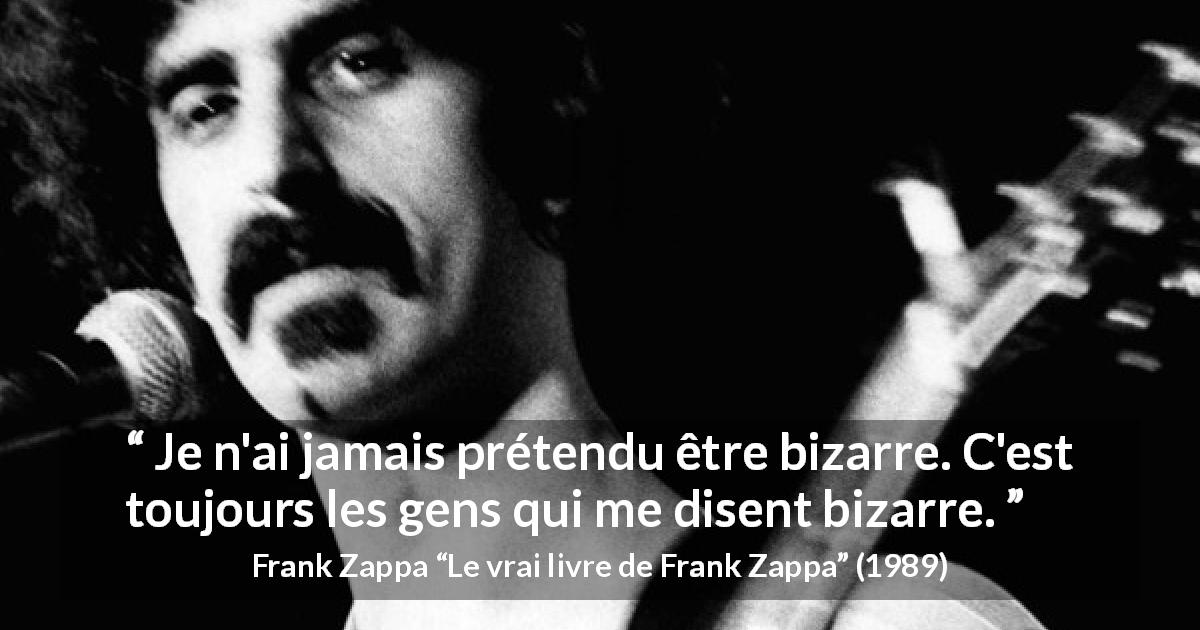 Citation de Frank Zappa sur l'originalité tirée du vrai livre de Frank Zappa - Je n'ai jamais prétendu être bizarre. C'est toujours les gens qui me disent bizarre.