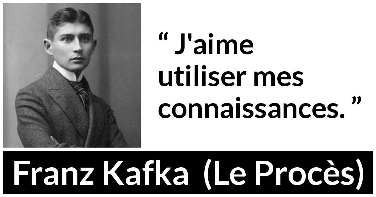 Citation de Franz Kafka sur la connaissance tirée du Procès - J'aime utiliser mes connaissances.