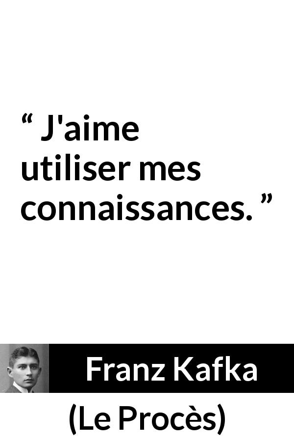 Citation de Franz Kafka sur la connaissance tirée du Procès - J'aime utiliser mes connaissances.