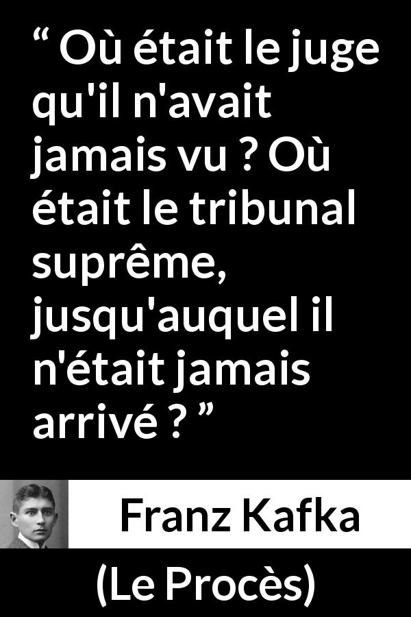 Citation de Franz Kafka sur le jugement tirée du Procès - Où était le juge qu'il n'avait jamais vu ? Où était le tribunal suprême, jusqu'auquel il n'était jamais arrivé ?