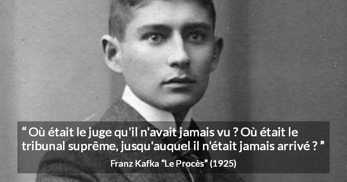 Citation de Franz Kafka sur le jugement tirée du Procès - Où était le juge qu'il n'avait jamais vu ? Où était le tribunal suprême, jusqu'auquel il n'était jamais arrivé ?