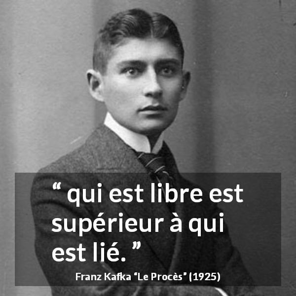 Citation de Franz Kafka sur la liberté tirée du Procès - qui est libre est supérieur à qui est lié.