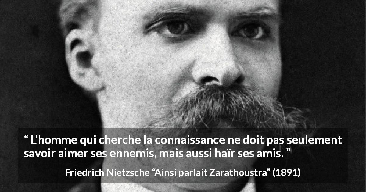 Citation de Friedrich Nietzsche sur l'amour tirée d'Ainsi parlait Zarathoustra - L'homme qui cherche la connaissance ne doit pas seulement savoir aimer ses ennemis, mais aussi haïr ses amis.