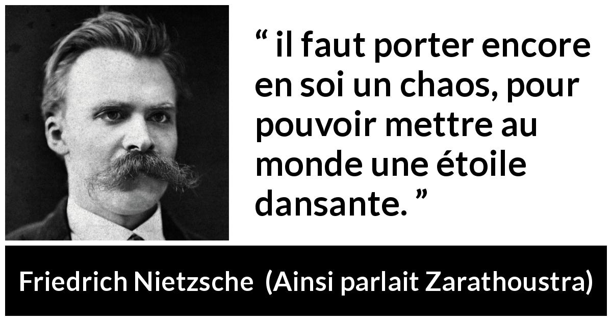 Citation de Friedrich Nietzsche sur le chaos tirée d'Ainsi parlait Zarathoustra - il faut porter encore en soi un chaos, pour pouvoir mettre au monde une étoile dansante.