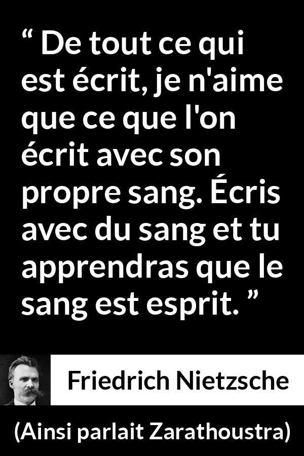 Citation de Friedrich Nietzsche sur l'esprit tirée d'Ainsi parlait Zarathoustra - De tout ce qui est écrit, je n'aime que ce que l'on écrit avec son propre sang. Écris avec du sang et tu apprendras que le sang est esprit.