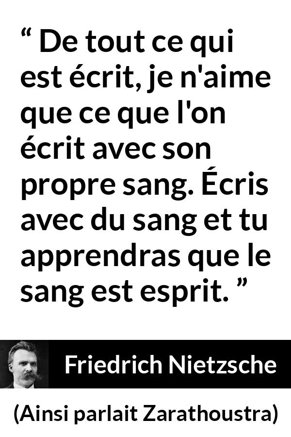 Citation de Friedrich Nietzsche sur l'esprit tirée d'Ainsi parlait Zarathoustra - De tout ce qui est écrit, je n'aime que ce que l'on écrit avec son propre sang. Écris avec du sang et tu apprendras que le sang est esprit.