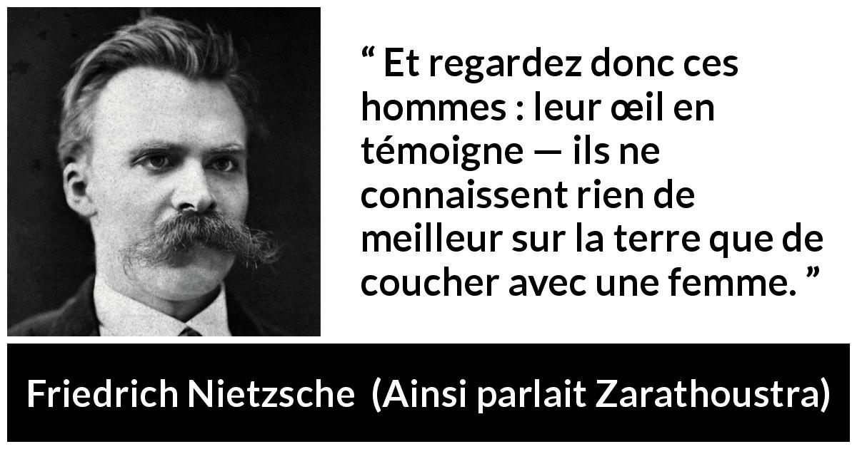 Citation de Friedrich Nietzsche sur les femmes tirée d'Ainsi parlait Zarathoustra - Et regardez donc ces hommes : leur œil en témoigne — ils ne connaissent rien de meilleur sur la terre que de coucher avec une femme.
